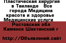 Пластическая хирургия в Таиланде - Все города Медицина, красота и здоровье » Медицинские услуги   . Ростовская обл.,Каменск-Шахтинский г.